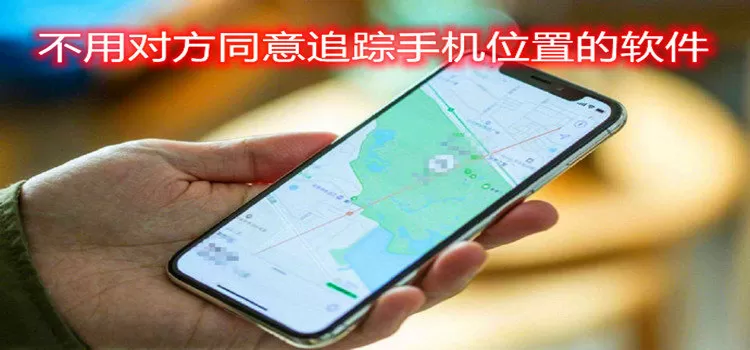 不用对方同意追踪手机位置的软件免费-不用对方同意追踪手机位置的软件